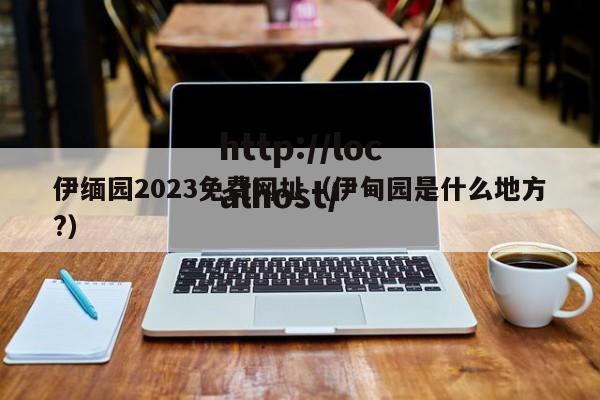 伊缅园2023免费网址（伊甸园是什么地方?）