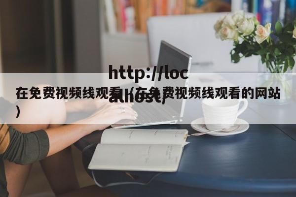在免费视频线观看（在免费视频线观看的网站）