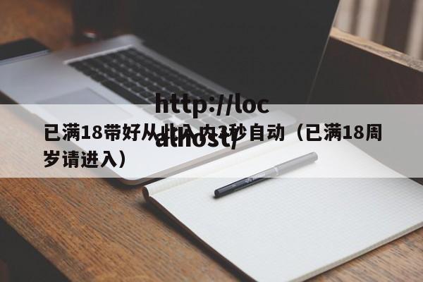 已满18带好从此入内3秒自动（已满18周岁请进入）