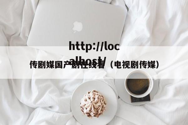 传剧媒国产剧在线看（电视剧传媒）
